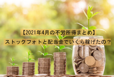 【2021年4月の不労所得まとめ】4月はストックフォトと配当金でいくら稼げたの？