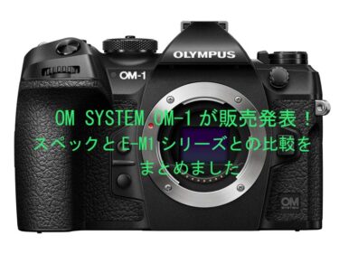 「OM SYSTEM OM-1」の特徴とE-M1シリーズとの比較をまとめました